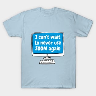 Can't wait to never use zoom again T-Shirt